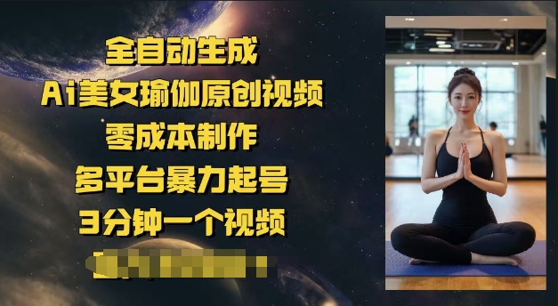 全自动生成Ai美女瑜伽原创视频，零成本制作，多平台暴力起号，3分钟一个视频，日入多张-小白网创