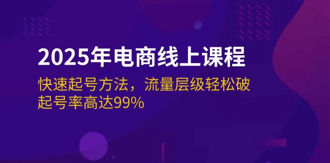 （14329期）2025年电商线上课程：快速起号方法，流量层级轻松破，起号率高达99%-小白网创