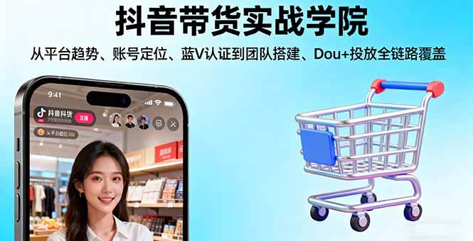 （16215期）抖音带货实战学院:从平台趋势/账号定位/蓝V认证到团队搭建/Dou+投放全链路-小白网创