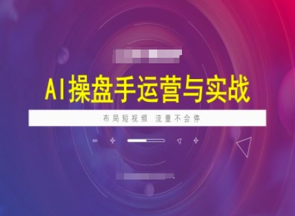 AI操盘手运营实战课程，布局短祝频，流量不会停-小白网创