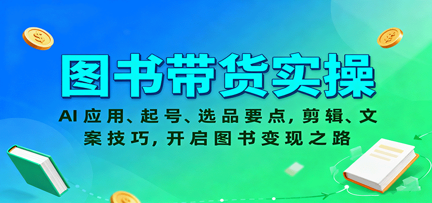 图书带货实操，AI应用、起号、选品要点，剪辑、文案技巧，开启图书变现之路-小白网创