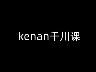 kenan千川课-kenan抖音电商巨量千川教程-小白网创
