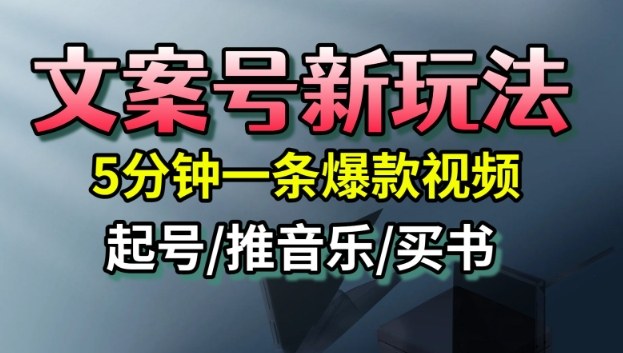 文案号新玩法，5分钟一条爆款视频，流量高，起号快，多方位变现-小白网创