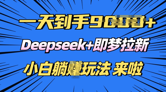 日入多张，Deepseek+即梦拉新，新手躺挣攻略来啦-小白网创