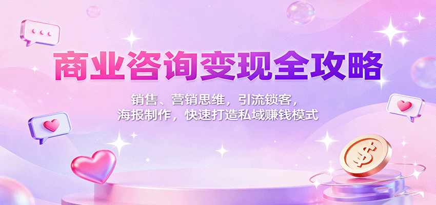 商业咨询变现全攻略：销售、营销思维，引流锁客，海报制作，快速打造私域赚钱模式-小白网创