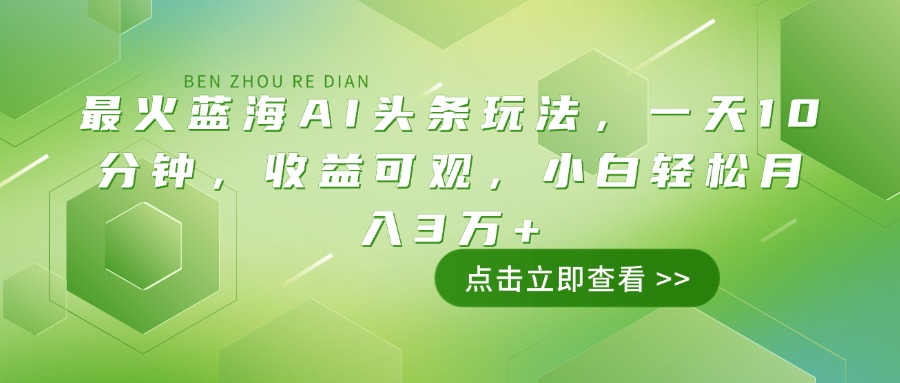 （14272期）最火蓝海AI头条玩法，一天10分钟，收益可观，小白轻松月入3万+-小白网创