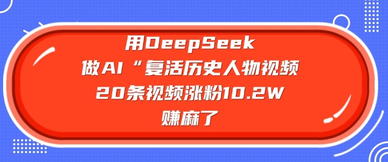 用DeepSeek做AI“复活历史人物”视频，20条视频涨粉10.2W，挣麻了-小白网创