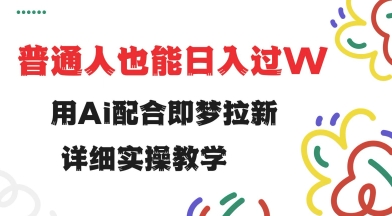 用ai配合即梦拉新，小白也能日入过w，详细实操教程【揭秘】-小白网创