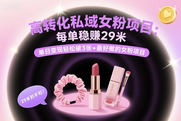 高转化私域女粉项目：每单稳賺29米，单日变现轻松破3张+最好做的女粉项目-小白网创