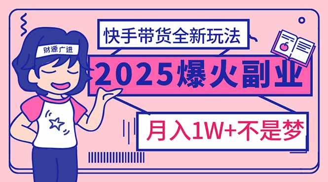 （14275期）2025年爆红副业！快手带货全新玩法，月入1万加不是梦！-小白网创