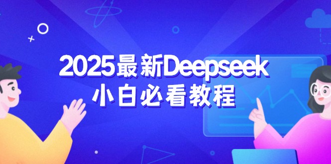 （14391期）2025最新Deepseek小白必看教程：从注册登录到深度思考，一站式学习体验-小白网创