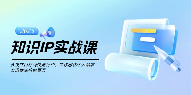 （14251期）知识IP实战课，从设立目标到快速行动，助你孵化个人品牌，实现商业价值…-小白网创