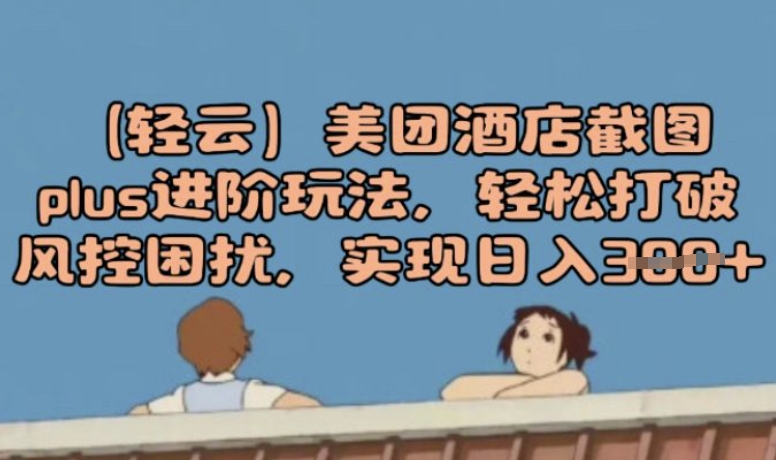 (轻云)美团酒店截图plus进阶玩法，轻松打破风控困扰，实现日入3张-小白网创