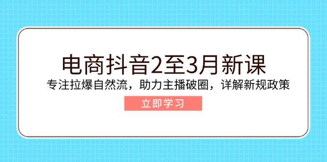 （14268期）电商抖音2至3月新课：专注拉爆自然流，助力主播破圈，详解新规政策-小白网创