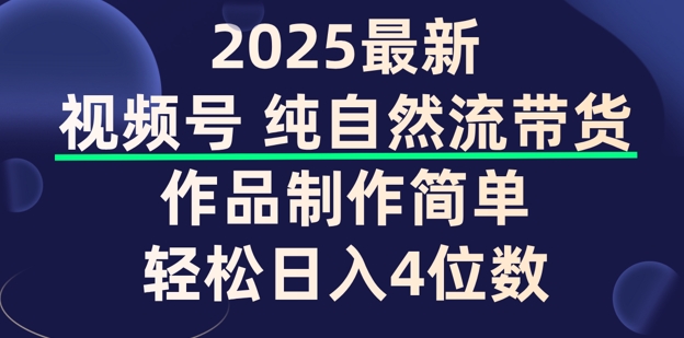 视频号纯自然流带货，作品制作简单，轻松日入4位数，保姆级教程-小白网创