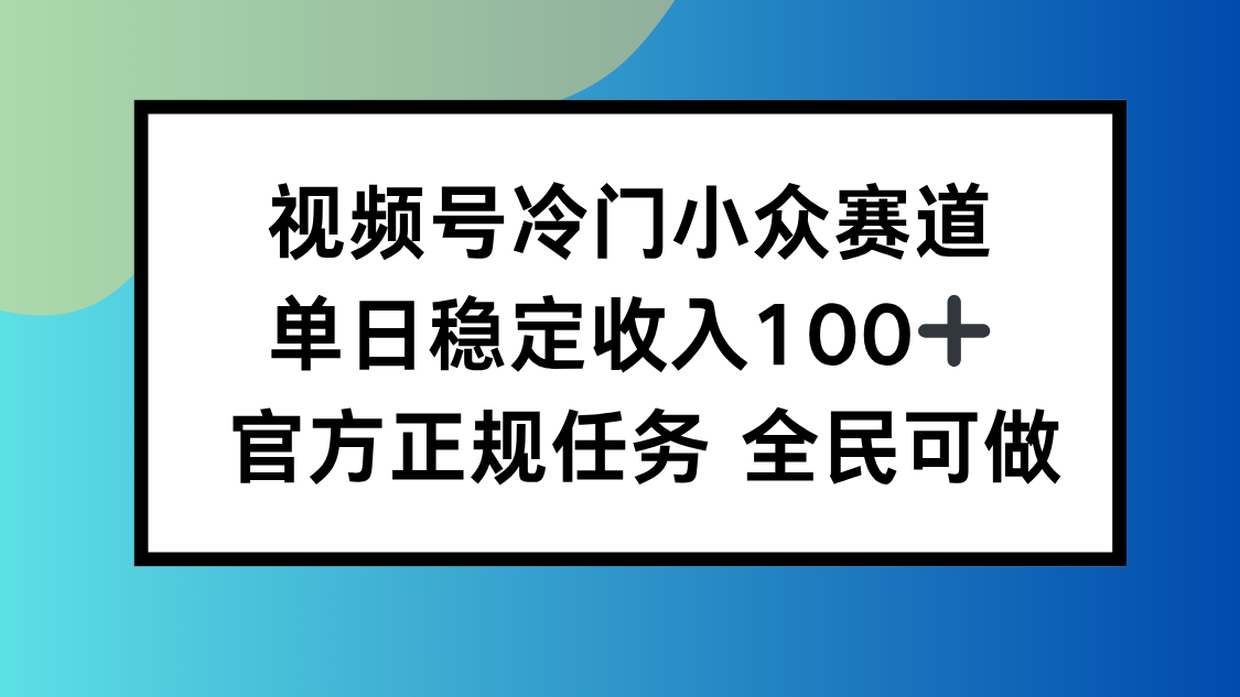 视频号小众赛道，单日稳定收入100+，适合所有人-小白网创
