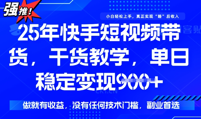 25年最新快手短视频带货，单日稳定变现900+，没有技术门槛，做就有收益【揭秘】-小白网创