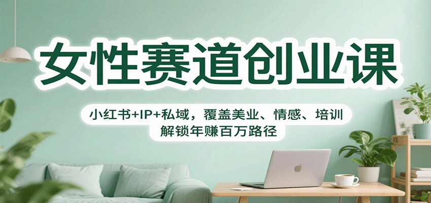 女性赛道创业课：小红书+IP+私域，覆盖美业、情感、培训，解锁年赚百万路径-小白网创