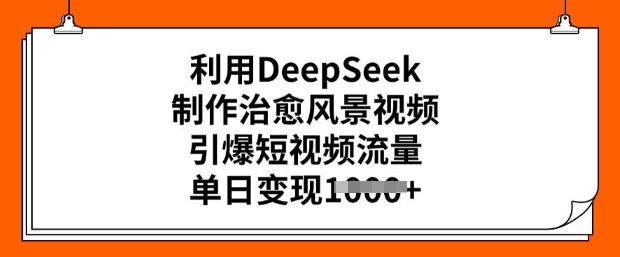 利用DeepSeek制作治愈风景视频，引爆短视频流量，单日变现多张-小白网创