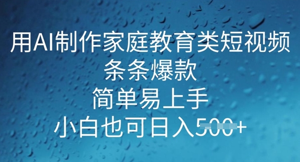 用AI做制作家庭教育类短视频，条条爆款，简单易上手， 小白也可日入5张-小白网创