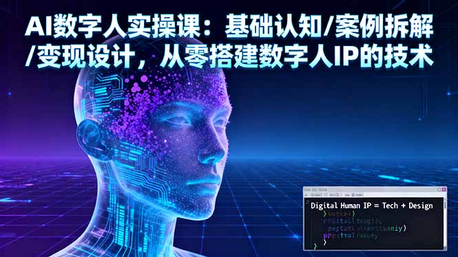 AI数字人实操课:基础认知/案例拆解/变现设计,从零搭建数字人IP的技术-小白网创