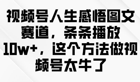 视频号人生感悟图文赛道，条条播放10w+，这个方法做视频号太牛了-小白网创