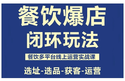 餐饮爆店闭环玩法，餐饮多平台线上运营实战课，选址-选品-获客-运营-小白网创