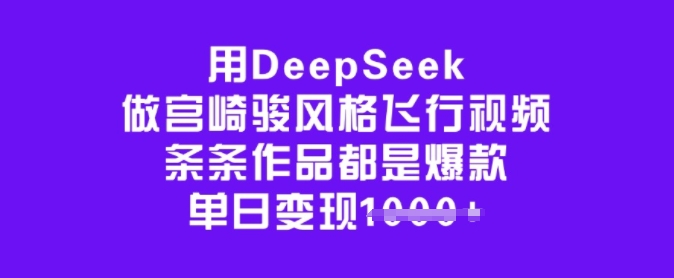 用DeepSeek做宫崎骏风格飞行视频，条条作品都是爆款，单日变现多张-小白网创