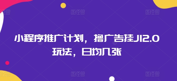 小程序推广计划，撸广告挂JI2.0玩法，日均几张-小白网创